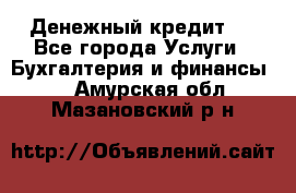 Денежный кредит ! - Все города Услуги » Бухгалтерия и финансы   . Амурская обл.,Мазановский р-н